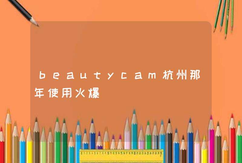 beautycam杭州那年使用火爆,第1张