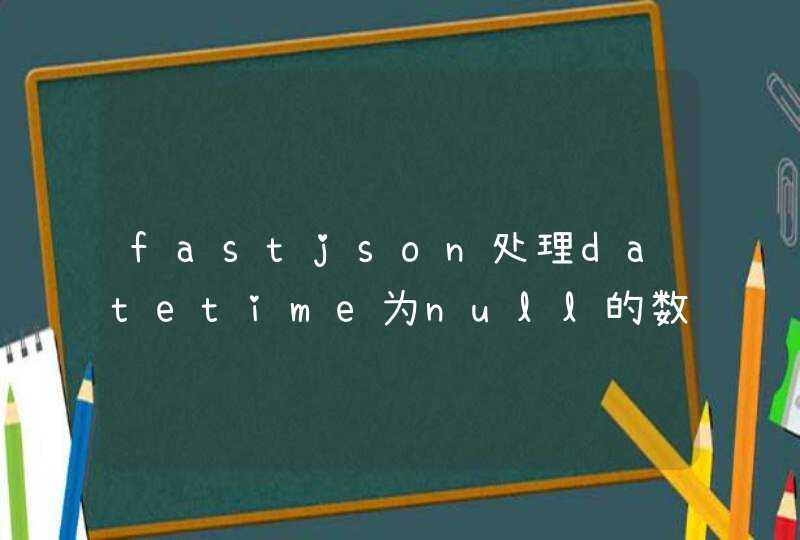 fastjson处理datetime为null的数据,第1张