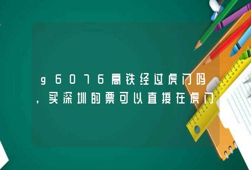 g6076高铁经过虎门吗，买深圳的票可以直接在虎门上车吗,第1张
