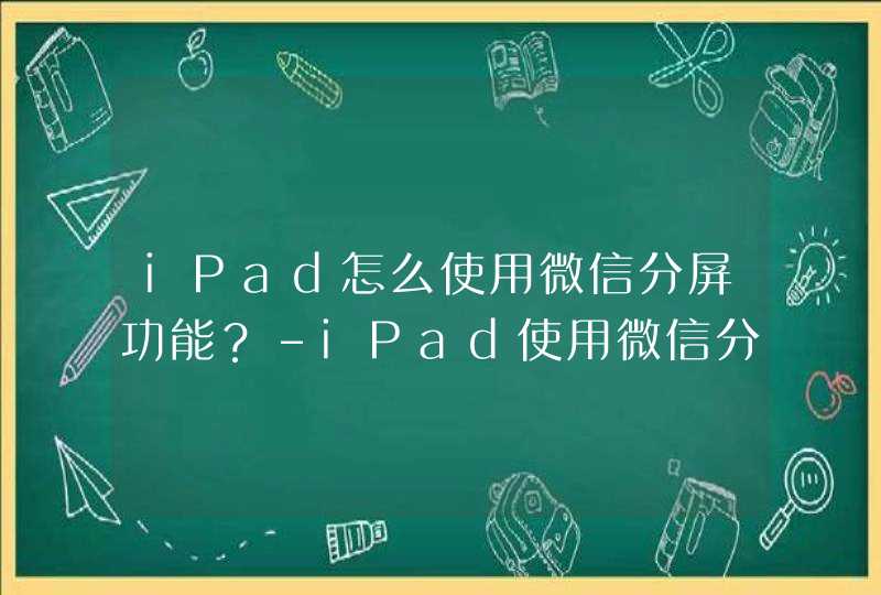iPad怎么使用微信分屏功能？-iPad使用微信分屏方法,第1张