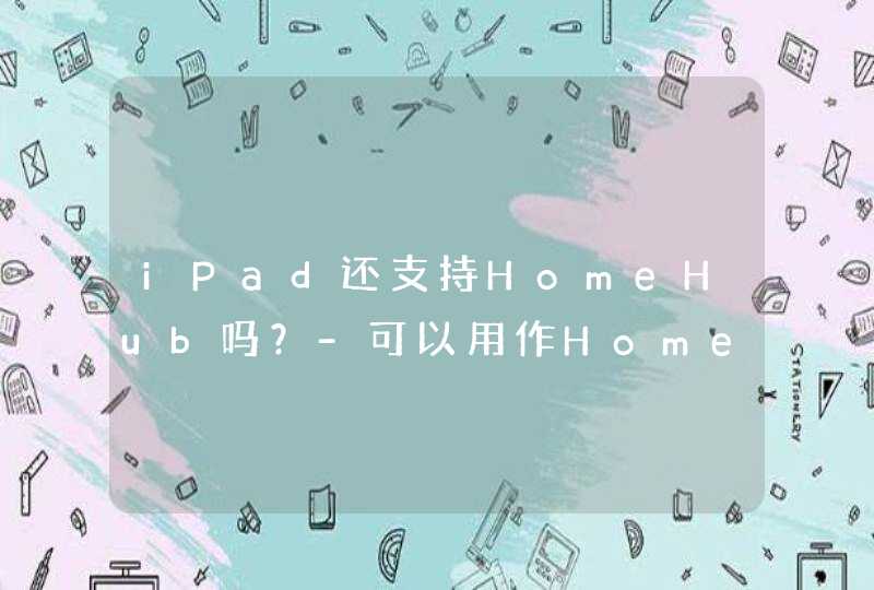 iPad还支持HomeHub吗？-可以用作HomeHub吗？,第1张