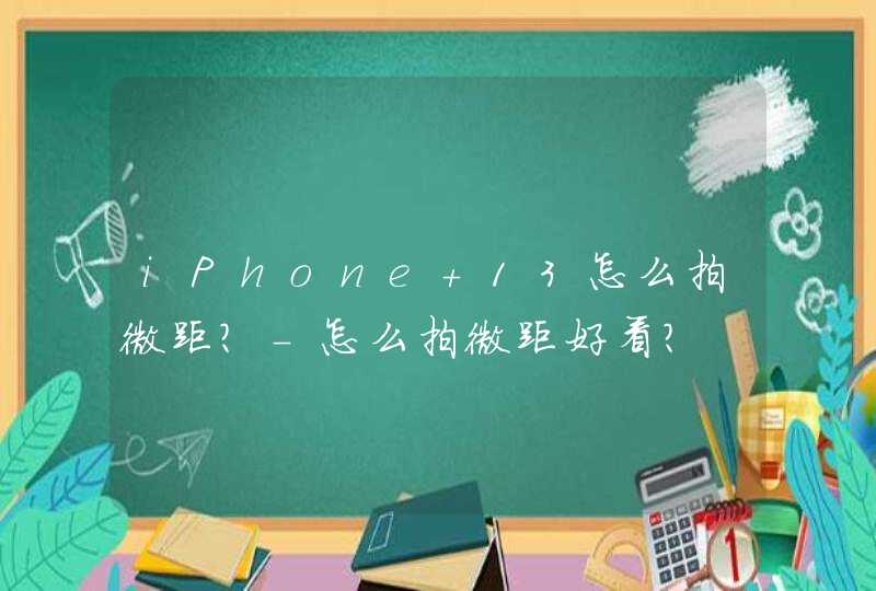 iPhone 13怎么拍微距？-怎么拍微距好看？,第1张