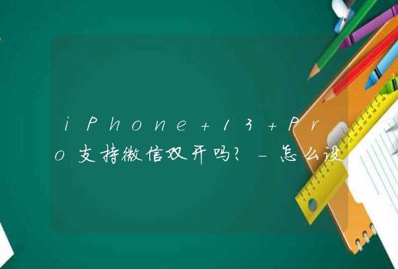 iPhone 13 Pro支持微信双开吗？-怎么设置应用双开？,第1张
