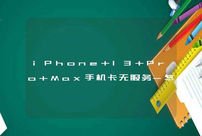 iPhone 13 Pro Max手机卡无服务-怎么解决这个问题？,第1张