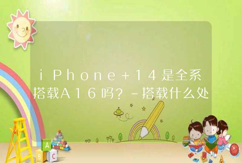 iPhone 14是全系搭载A16吗？-搭载什么处理器？,第1张