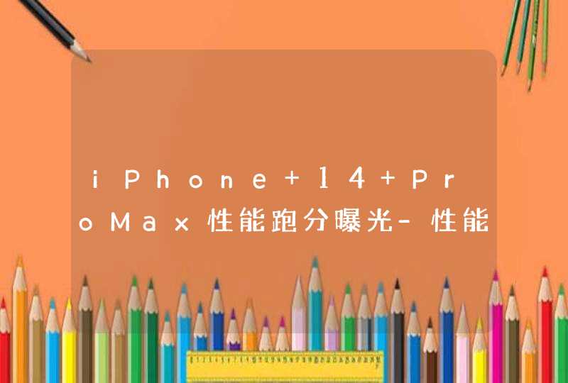 iPhone 14 ProMax性能跑分曝光-性能提升多少？,第1张