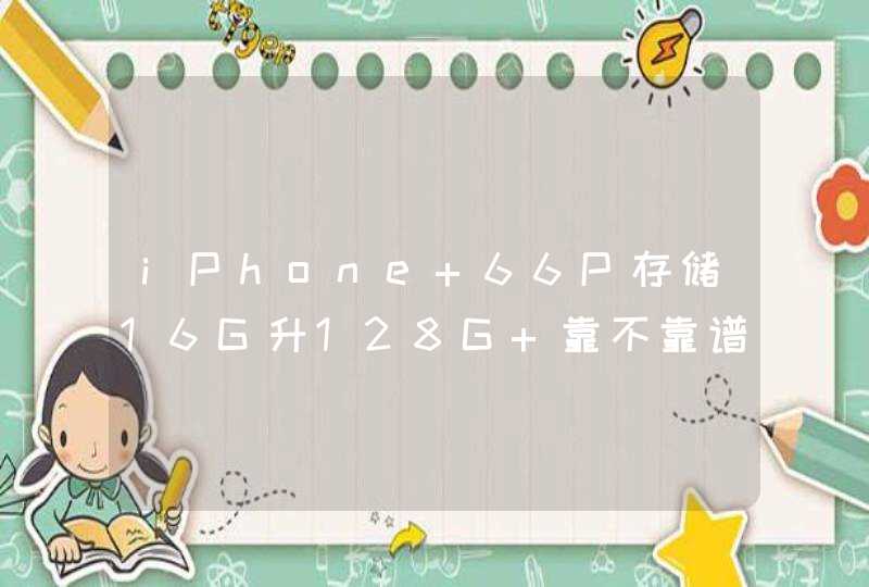 iPhone 66P存储16G升128G 靠不靠谱,第1张