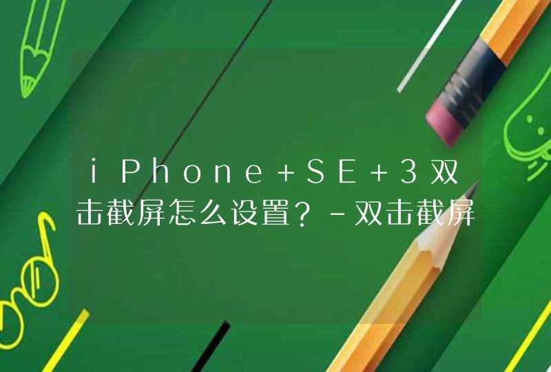 iPhone SE 3双击截屏怎么设置？-双击截屏如何设置？,第1张