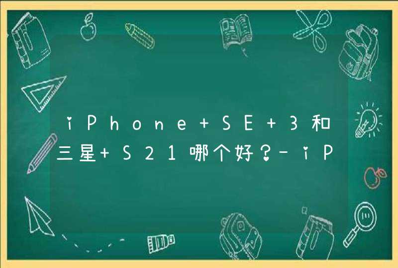 iPhone SE 3和三星 S21哪个好？-iPhone SE 3和三星 S21参数对比,第1张