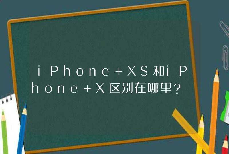 iPhone XS和iPhone X区别在哪里？