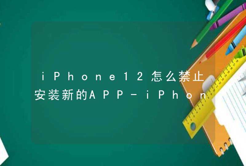 iPhone12怎么禁止安装新的APP-iPhone12禁止安装新的APP方法,第1张
