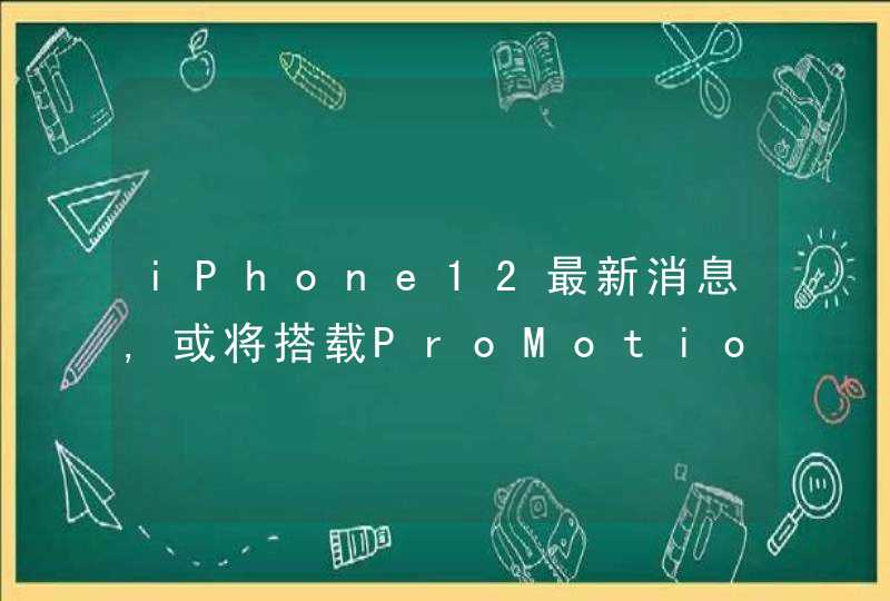 iPhone12最新消息,或将搭载ProMotion自适应刷新技术,第1张