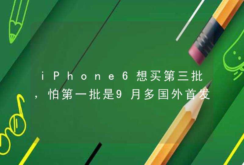 iPhone6想买第三批，怕第一批是9月多国外首发就生产的了，所以怕质量没后面好，买第三批要等多久呢,第1张