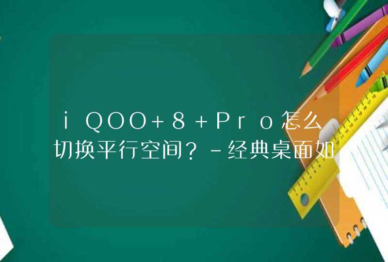 iQOO 8 Pro怎么切换平行空间？-经典桌面如何切换？,第1张