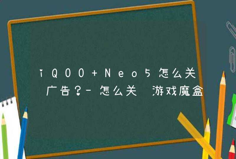 iQOO Neo5怎么关闭广告？-怎么关闭游戏魔盒？,第1张