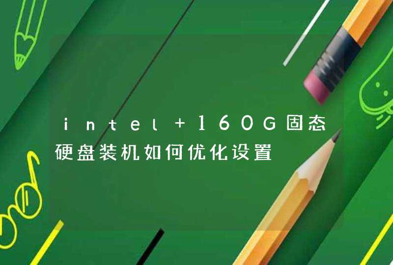 intel 160G固态硬盘装机如何优化设置,第1张