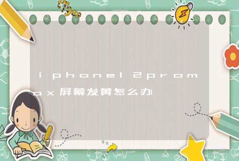 iphone12promax屏幕发黄怎么办,第1张