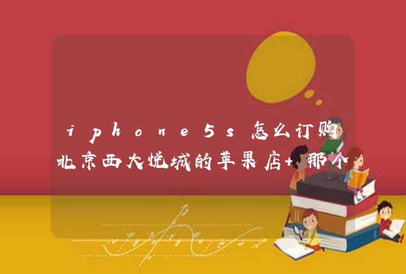iphone5s怎么订购北京西大悦城的苹果店 那个店里的5S怎么预定？ 预定当天可以取货？,第1张