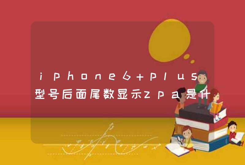 iphone6 plus型号后面尾数显示zpa是什么版本?,第1张