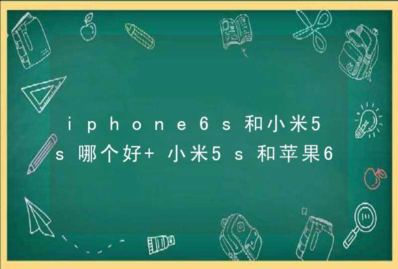 iphone6s和小米5s哪个好 小米5s和苹果6s对比评测,第1张