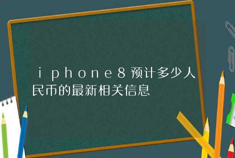 iphone8预计多少人民币的最新相关信息,第1张