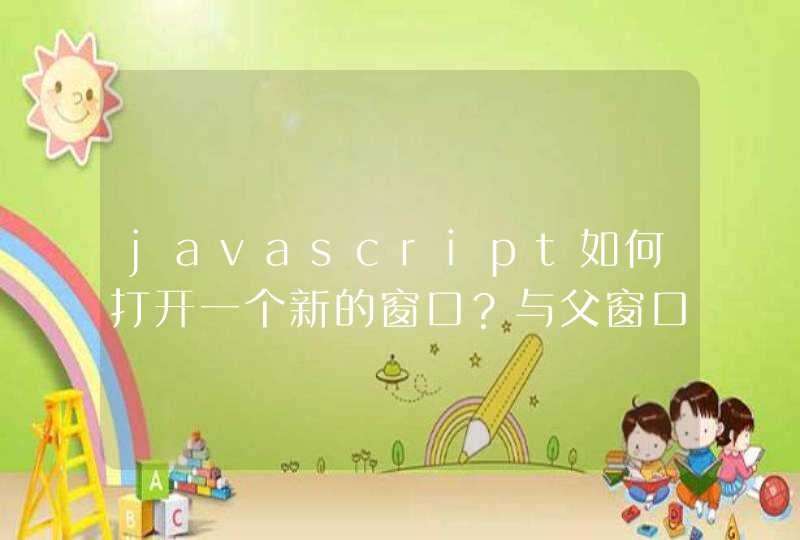 javascript如何打开一个新的窗口？与父窗口并列呢？,第1张