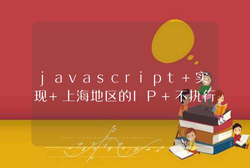 javascript 实现 上海地区的IP 不执行，某段代码。,第1张