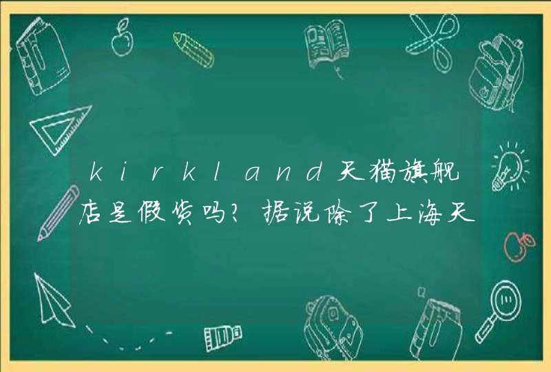 kirkland天猫旗舰店是假货吗？据说除了上海天猫旗舰店是官方唯一授权经销商，说这样吗,第1张
