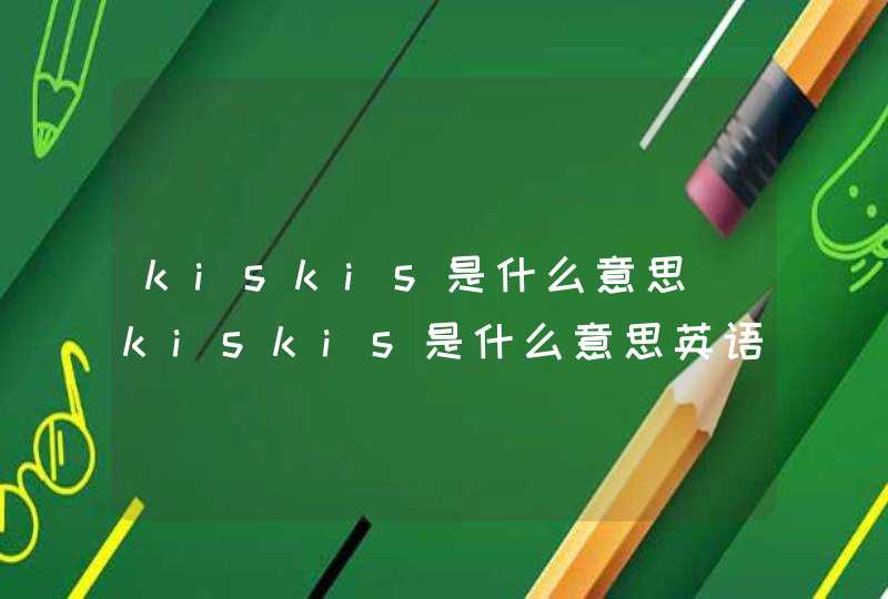 kiskis是什么意思(kiskis是什么意思英语),第1张