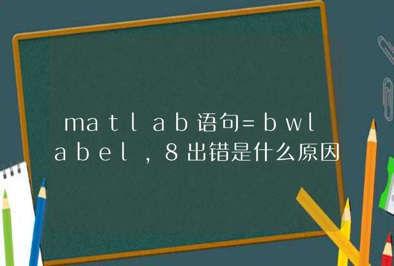 matlab语句=bwlabel，8出错是什么原因,第1张