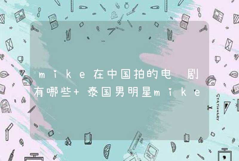mike在中国拍的电视剧有哪些 泰国男明星mike个人资料介绍,第1张