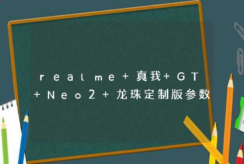 realme 真我 GT Neo2 龙珠定制版参数配置-详细参数评测,第1张