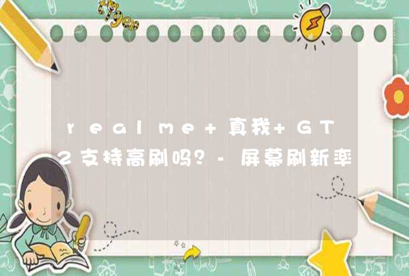 realme 真我 GT2支持高刷吗？-屏幕刷新率是多少？,第1张