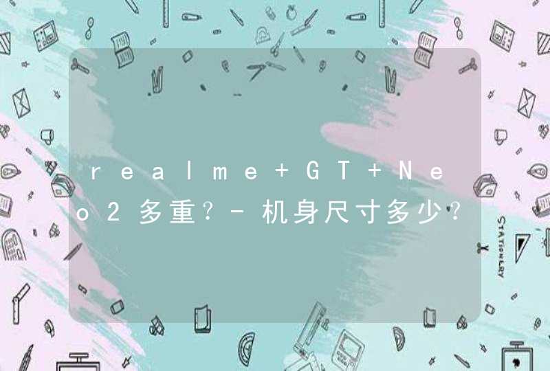 realme GT Neo2多重？-机身尺寸多少？,第1张