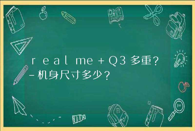 realme Q3多重？-机身尺寸多少？,第1张