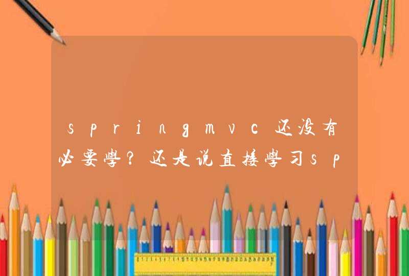 springmvc还没有必要学？还是说直接学习springboot