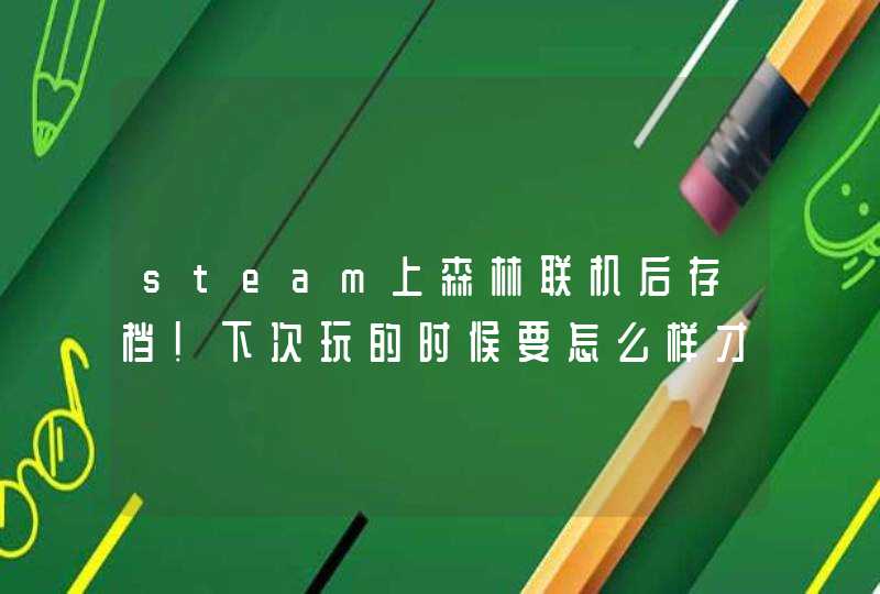 steam上森林联机后存档！下次玩的时候要怎么样才可以继续上次的存档一起玩！,第1张