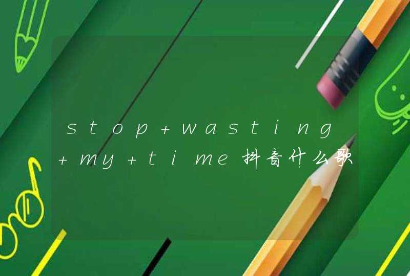 stop wasting my time抖音什么歌,第1张