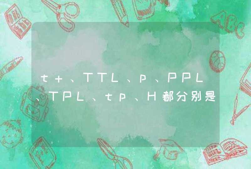 t 、TTL、p、PPL、TPL、tp、H都分别是什么意思啊，具体点~,第1张