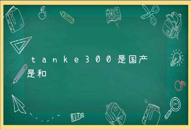 tanke300是国产还是和资车,第1张