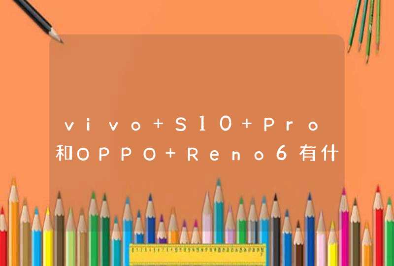 vivo S10 Pro和OPPO Reno6有什么区别？-哪个性价比更高？-参数对比,第1张