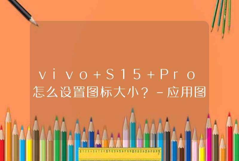 vivo S15 Pro怎么设置图标大小？-应用图标设置方式,第1张