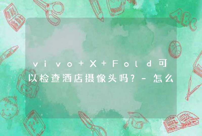 vivo X Fold可以检查酒店摄像头吗？-怎么检查隐藏摄像头？,第1张