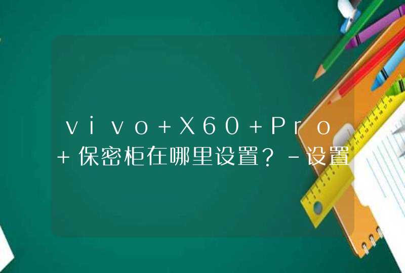 vivo X60 Pro+保密柜在哪里设置？-设置保密柜的方法,第1张