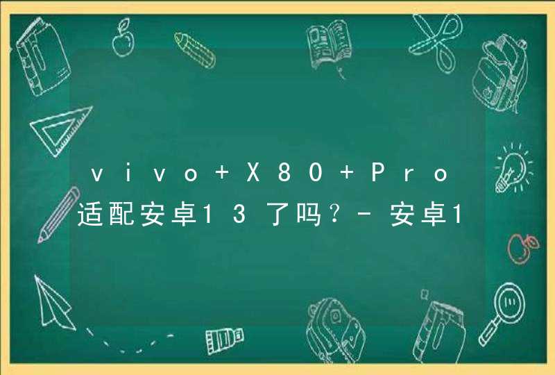 vivo X80 Pro适配安卓13了吗？-安卓13的OriginOS有什么问题？,第1张