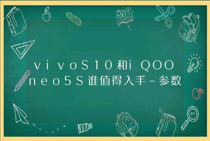 vivoS10和iQOOneo5S谁值得入手-参数区别,第1张