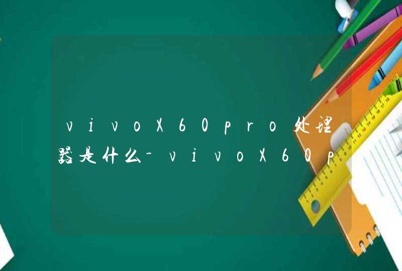 vivoX60pro处理器是什么-vivoX60pro处理器性能如何,第1张