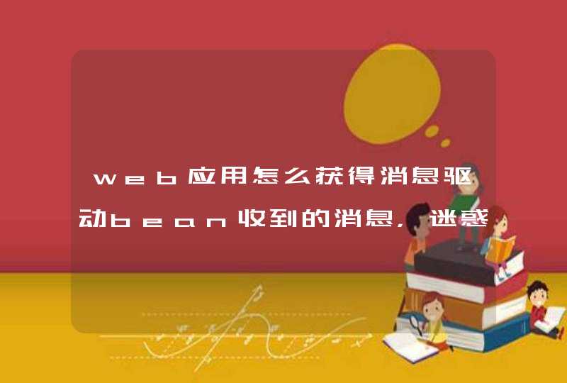 web应用怎么获得消息驱动bean收到的消息，迷惑中。。,第1张