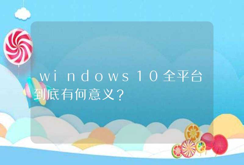 windows10全平台到底有何意义？,第1张
