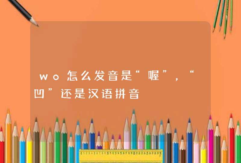 wo怎么发音是“喔”，“凹”还是汉语拼音,第1张